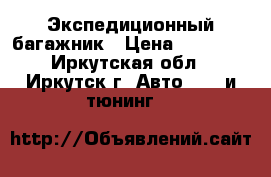 Экспедиционный багажник › Цена ­ 18 000 - Иркутская обл., Иркутск г. Авто » GT и тюнинг   